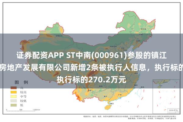 证券配资APP ST中南(000961)参股的镇江中南新锦城房地产发展有限公司新增2条被执行人信息，执行标的270.2万元