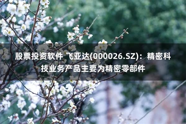 股票投资软件 飞亚达(000026.SZ)：精密科技业务产品主要为精密零部件