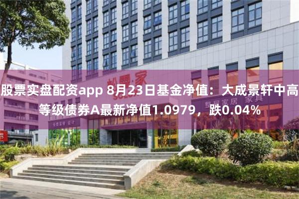 股票实盘配资app 8月23日基金净值：大成景轩中高等级债券A最新净值1.0979，跌0.04%