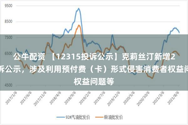 公牛配资 【12315投诉公示】克莉丝汀新增2件投诉公示，涉及利用预付费（卡）形式侵害消费者权益问题等