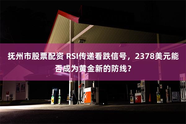 抚州市股票配资 RSI传递看跌信号，2378美元能否成为黄金新的防线？