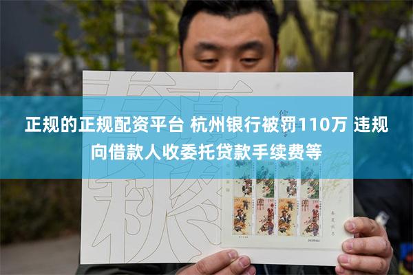 正规的正规配资平台 杭州银行被罚110万 违规向借款人收委托贷款手续费等