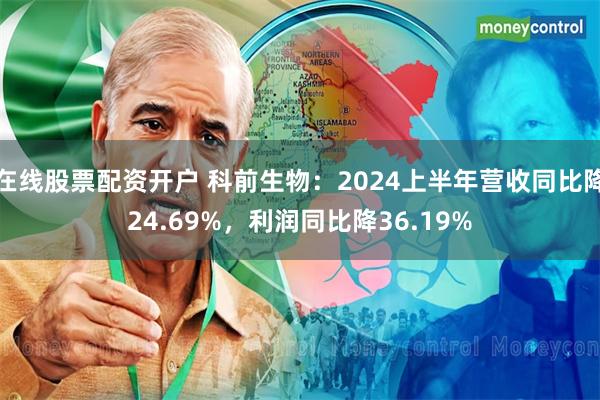 在线股票配资开户 科前生物：2024上半年营收同比降24.69%，利润同比降36.19%