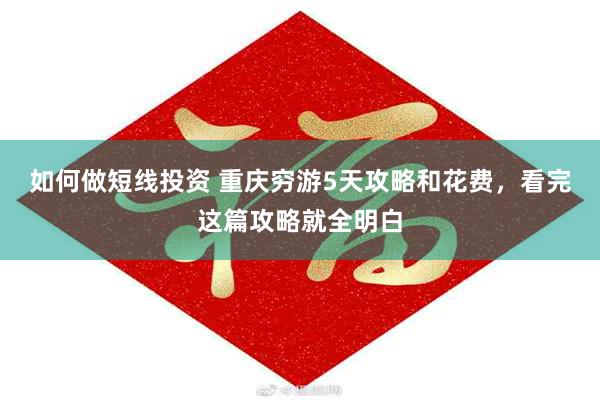 如何做短线投资 重庆穷游5天攻略和花费，看完这篇攻略就全明白