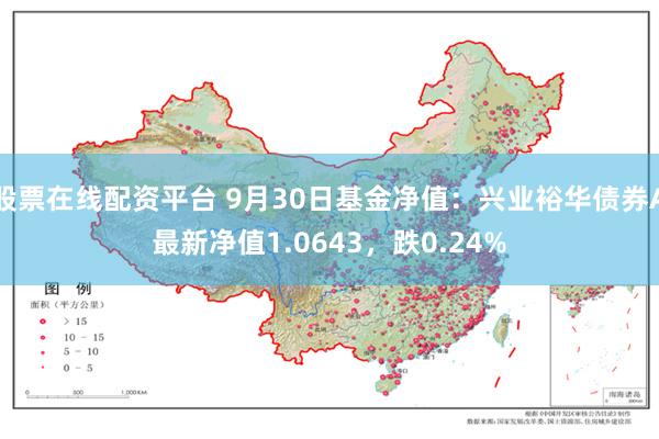 股票在线配资平台 9月30日基金净值：兴业裕华债券A最新净值1.0643，跌0.24%