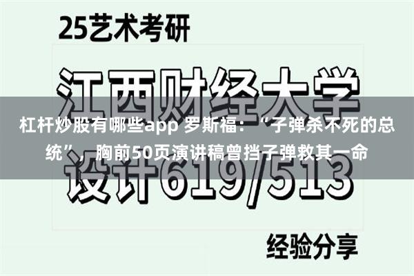 杠杆炒股有哪些app 罗斯福：“子弹杀不死的总统”，胸前50页演讲稿曾挡子弹救其一命