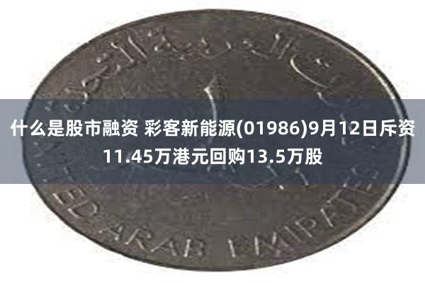 什么是股市融资 彩客新能源(01986)9月12日斥资11.45万港元回购13.5万股