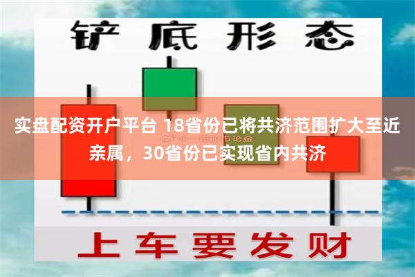 实盘配资开户平台 18省份已将共济范围扩大至近亲属，30省份已实现省内共济