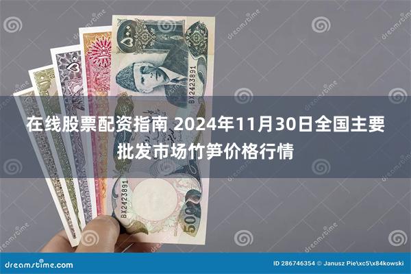 在线股票配资指南 2024年11月30日全国主要批发市场竹笋价格行情