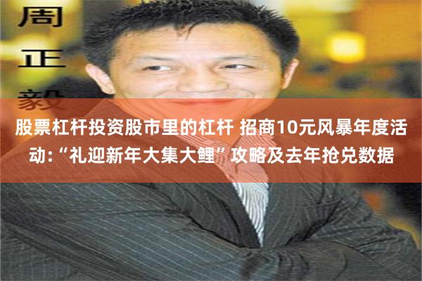 股票杠杆投资股市里的杠杆 招商10元风暴年度活动:“礼迎新年大集大鲤”攻略及去年抢兑数据