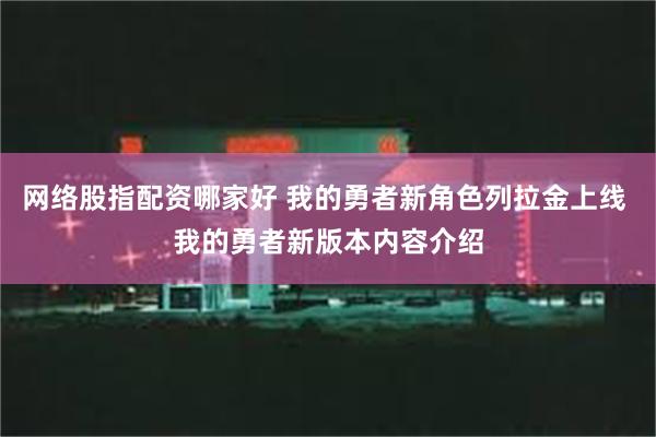 网络股指配资哪家好 我的勇者新角色列拉金上线 我的勇者新版本内容介绍