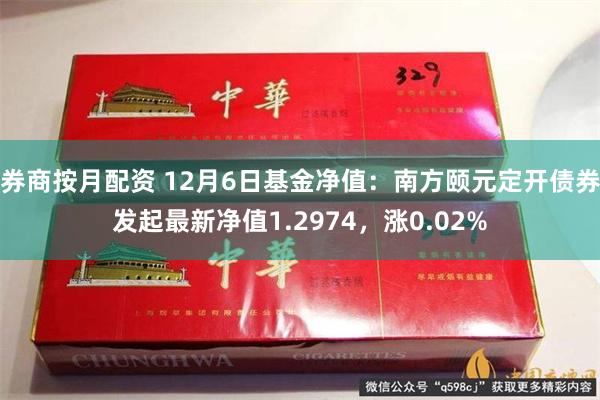 券商按月配资 12月6日基金净值：南方颐元定开债券发起最新净值1.2974，涨0.02%