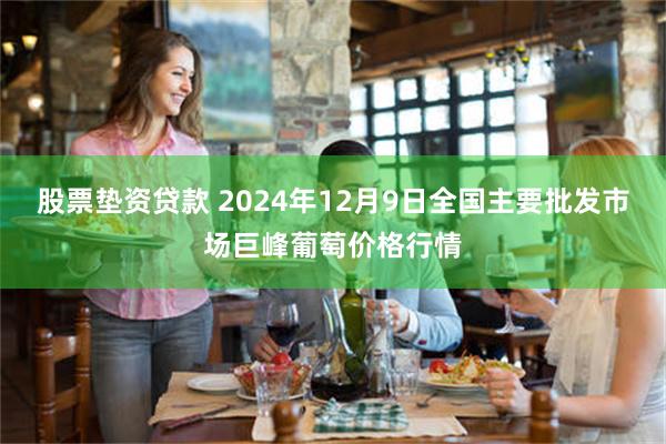 股票垫资贷款 2024年12月9日全国主要批发市场巨峰葡萄价格行情