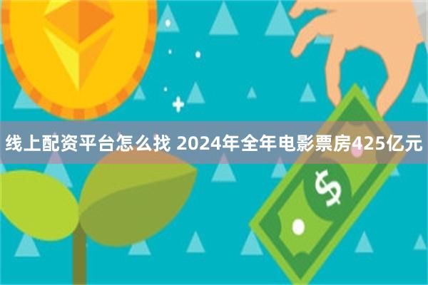 线上配资平台怎么找 2024年全年电影票房425亿元