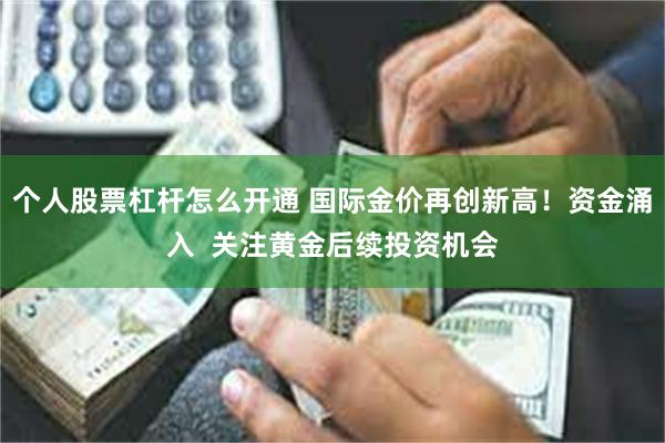 个人股票杠杆怎么开通 国际金价再创新高！资金涌入  关注黄金后续投资机会