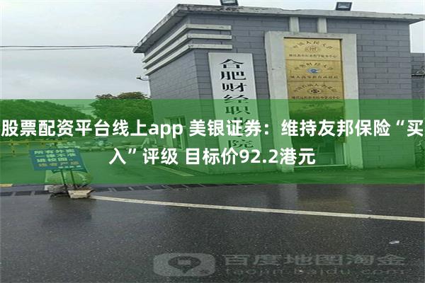 股票配资平台线上app 美银证券：维持友邦保险“买入”评级 目标价92.2港元