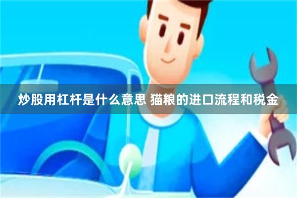 炒股用杠杆是什么意思 猫粮的进口流程和税金