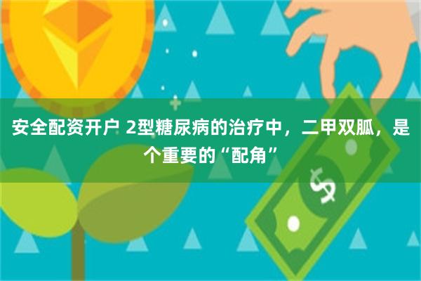 安全配资开户 2型糖尿病的治疗中，二甲双胍，是个重要的“配角”