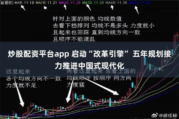 炒股配资平台app 启动“改革引擎” 五年规划接力推进中国式现代化