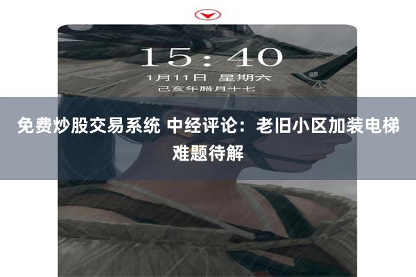 免费炒股交易系统 中经评论：老旧小区加装电梯难题待解