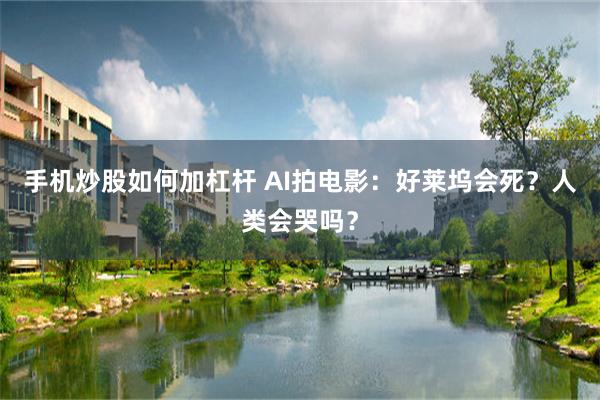 手机炒股如何加杠杆 AI拍电影：好莱坞会死？人类会哭吗？